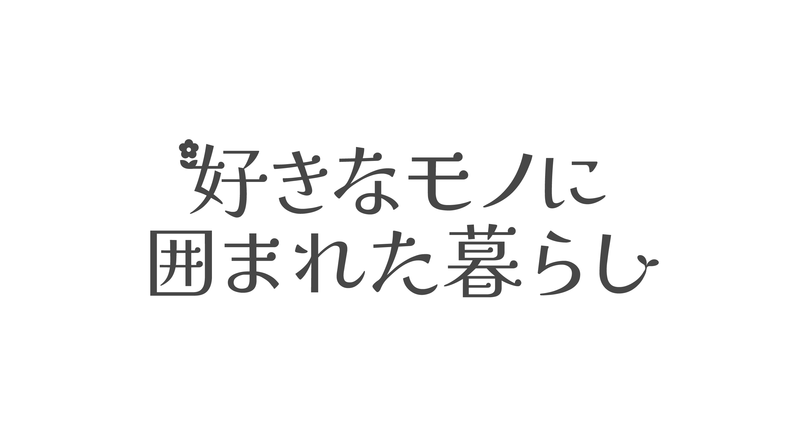 好きなモノに囲まれた暮らし